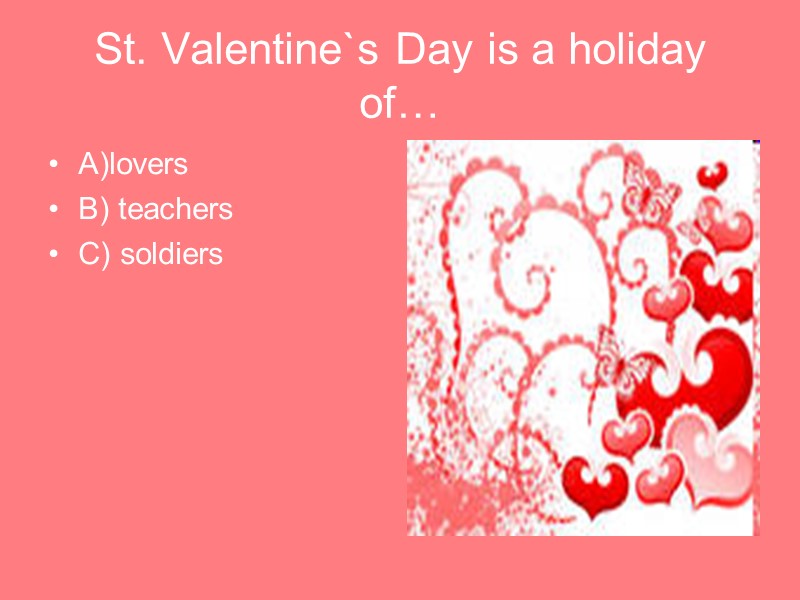 St. Valentine`s Day is a holiday of… A)lovers B) teachers C) soldiers